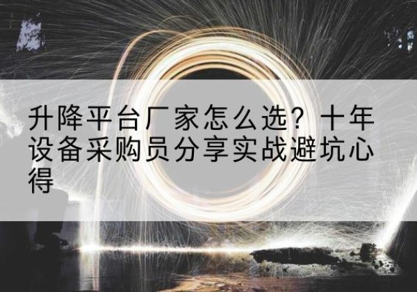 肥东升降平台厂家-怎么选？十年设备采购员分享实战避坑心得
