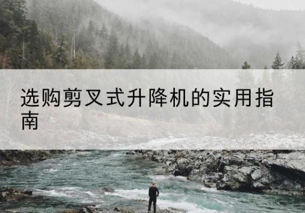 肥东剪叉式升降机怎么选-选购剪叉式升降机的实用指南