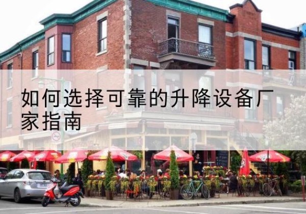 肥东电动升降机厂家-如何选择可靠的升降设备厂家指南